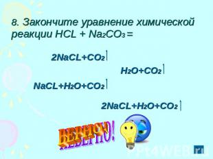 8. Закончите уравнение химической реакции НСL + Nа2CO3 = 2NaCL+CO2 H2O+CO2 NaCL+