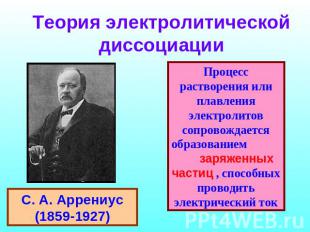 Теория электролитической диссоциации С. А. Аррениус (1859-1927) Процесс растворе