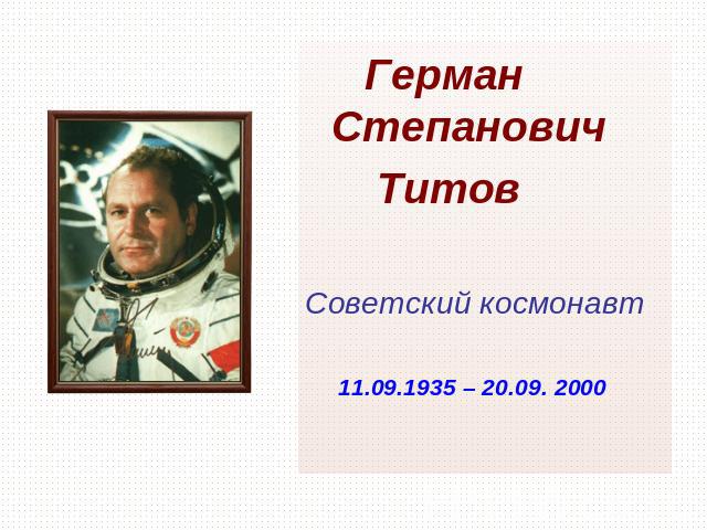 Герман Степанович Титов Советский космонавт 11.09.1935 – 20.09. 2000
