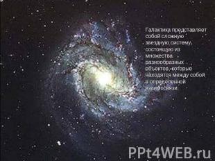 Галактика представляет собой сложную звездную систему, состоящую из множества ра