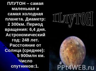Плутон ПЛУТОН – самая маленькая и самая холодная планета. Диаметр: 2 300км. Пери