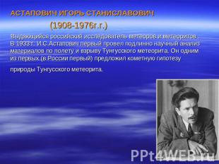 АСТАПОВИЧ ИГОРЬ СТАНИСЛАВОВИЧ (1908-1976г.г.) Выдающийся российский исследовател
