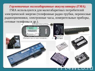        Герметичные малогабаритные аккумуляторы (ГМА).       ГМА используются для