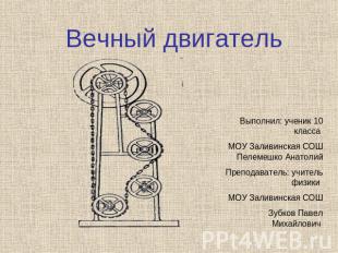 Вечный двигатель Выполнил: ученик 10 класса МОУ Заливинская СОШ Пелемешко Анатол