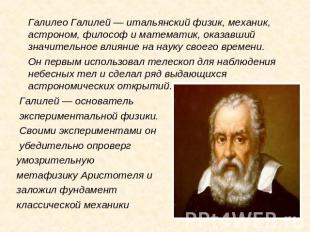 Галилео Галилей — итальянский физик, механик, астроном, философ и математик, ока