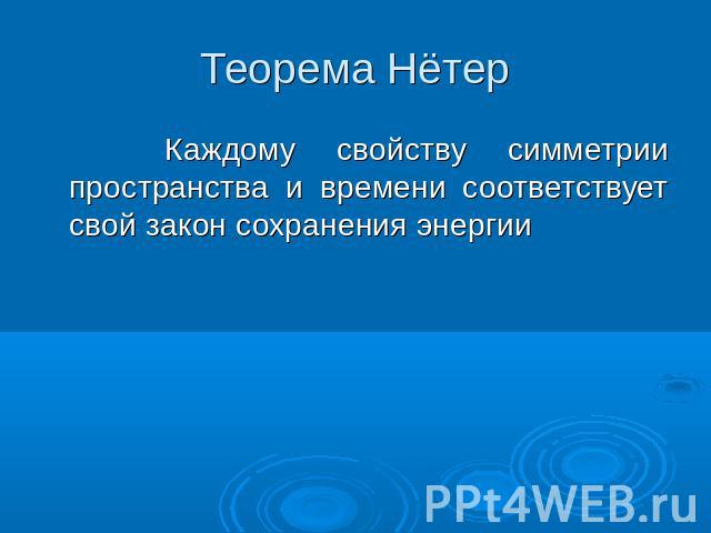 Теорема Нётер Каждому свойству симметрии пространства и времени соответствует свой закон сохранения энергии