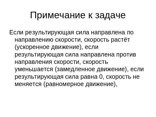 Примечание к задаче Если результирующая сила направлена по направлению скорости, скорость растёт (ускоренное движение), если результирующая сила направлена против направления скорости, скорость уменьшается (замедленное движение), если результирующая…