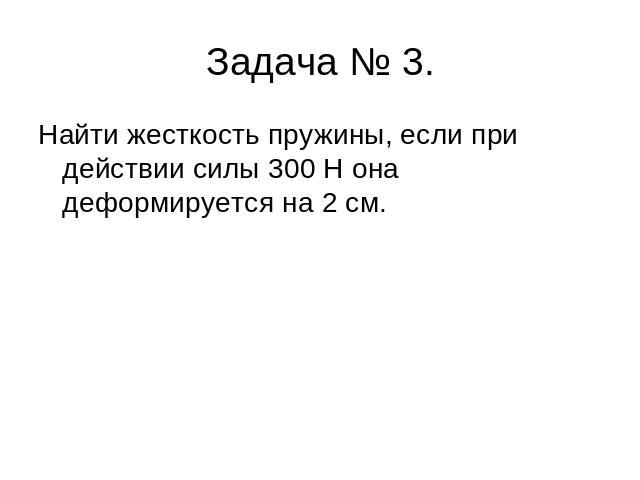 Задача № 3. Найти жесткость пружины, если при действии силы 300 Н она деформируется на 2 см.