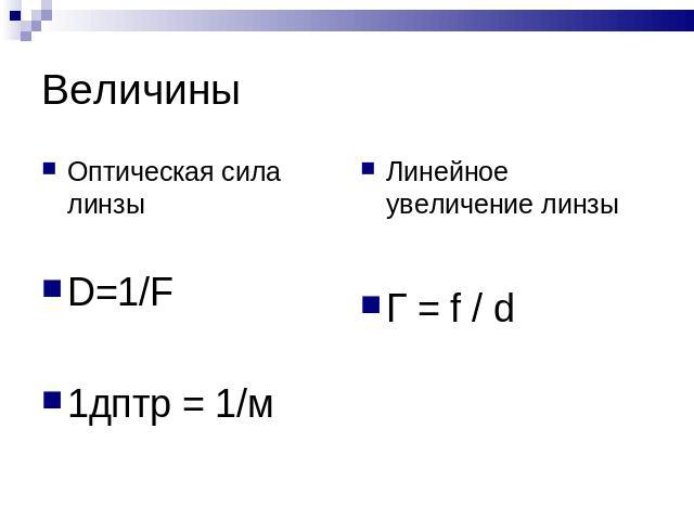 Величины Оптическая сила линзы D=1/F 1дптр = 1/м Линейное увеличение линзы Г = f / d