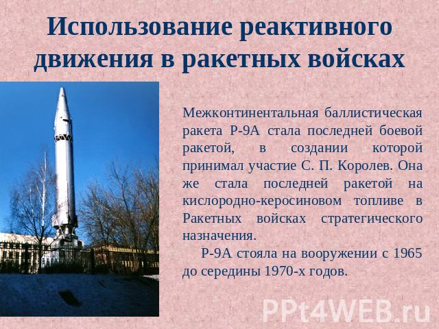 Использование реактивного движения в ракетных войсках Межконтинентальная баллистическая ракета Р-9А стала последней боевой ракетой, в создании которой принимал участие С. П. Королев. Она же стала последней ракетой на кислородно-керосиновом топливе в…