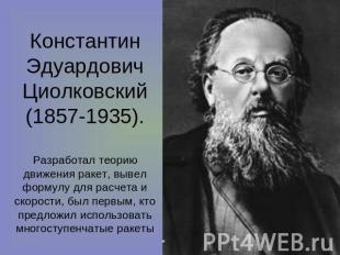 Константин Эдуардович Циолковский(1857-1935). Разработал теорию движения ракет,