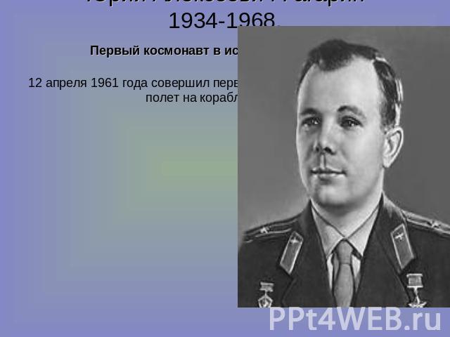 Юрий Алексеевич Гагарин1934-1968. Первый космонавт в истории человечества12 апреля 1961 года совершил первый пилотируемый космический полет на корабле «Восток»