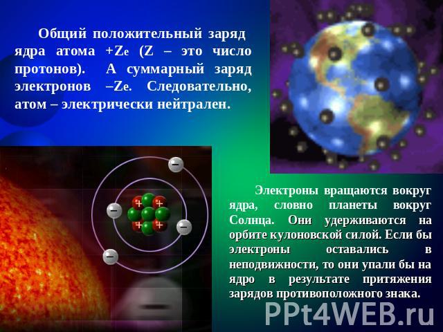 Общий положительный заряд ядра атома +Ze (Z – это число протонов). А суммарный заряд электронов –Ze. Следовательно, атом – электрически нейтрален. Электроны вращаются вокруг ядра, словно планеты вокруг Солнца. Они удерживаются на орбите кулоновской …