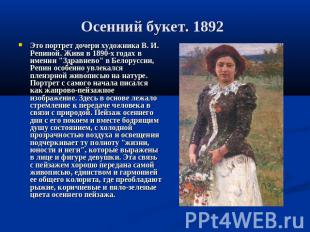 Осенний букет. 1892 Это портрет дочери художника В. И. Репиной. Живя в 1890-х го