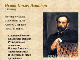 Исаак Ильич Левитан (1860-1900) Мастер пейзажа. Учителями были: Алексей Саврасов
