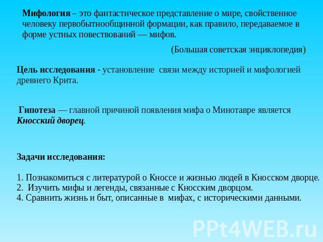 Мифология – это фантастическое представление о мире, свойственное человеку первобытнообщинной формации, как правило, передаваемое в форме устных повествований — мифов. (Большая советская энциклопедия) Цель исследования - установление связи между ист…