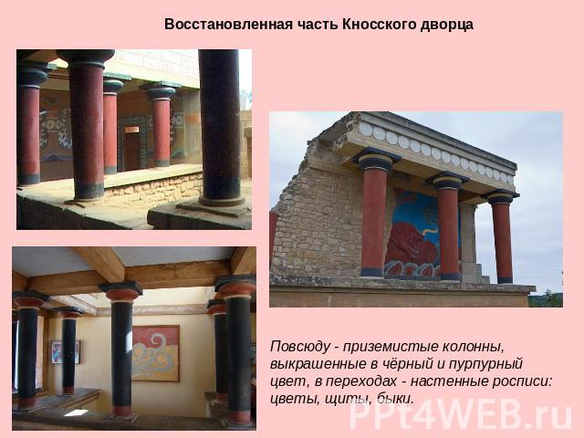 Восстановленная часть Кносского дворца Повсюду - приземистые колонны, выкрашенные в чёрный и пурпурный цвет, в переходах - настенные росписи: цветы, щиты, быки.