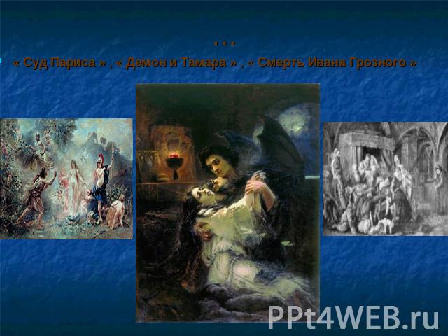 … « Суд Париса » , « Демон и Тамара » , « Смерть Ивана Грозного »