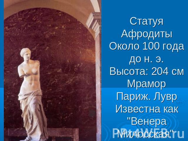 Статуя АфродитыОколо 100 года до н. э.Высота: 204 смМраморПариж. ЛуврИзвестна как 