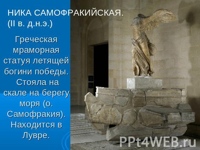 НИКА САМОФРАКИЙСКАЯ. (II в. д.н.э.) Греческая мраморная статуя летящей богини победы. Стояла на скале на берегу моря (о. Самофракия). Находится в Лувре.