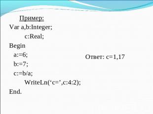 Пример: Пример: Var a,b:Integer; c:Real; Begin a:=6; b:=7; c:=b/a; WriteLn(‘c=’,