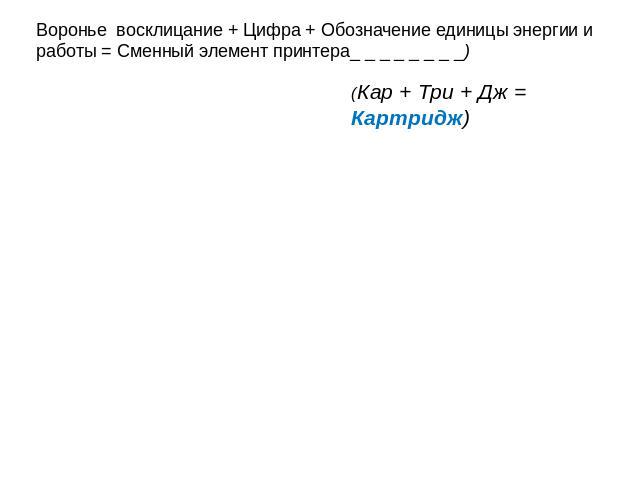 Воронье восклицание + Цифра + Обозначение единицы энергии и работы = Сменный элемент принтера_ _ _ _ _ _ _ _) (Кар + Три + Дж = Картридж)