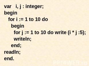 var i, j : integer; begin for i := 1 to 10 do begin for j := 1 to 10 do write (i