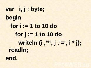 var i, j : byte; begin for i := 1 to 10 do for j := 1 to 10 do writeln (i ,’*‘,