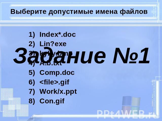 Выберите допустимые имена файлов Задание №1 Index*.doc Lin?exe kyky.bmp A.b.txt Comp.doc <file>.gif Work/x.ppt Con.gif