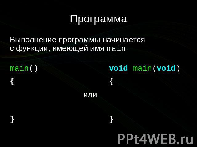 Программа Выполнение программы начинается с функции, имеющей имя main. main() { } или void main(void) { }