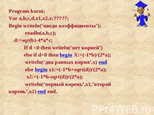 Program korni; Var a,b,c,d,x1,x2,x:?????; Begin writeln(‘введи коэффициенты’); r