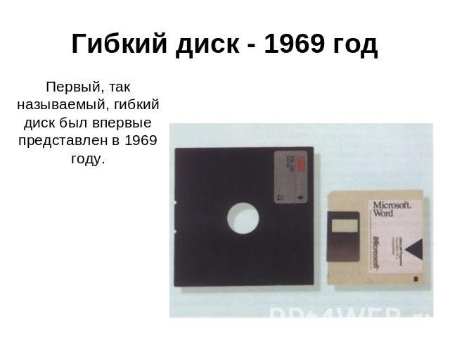 Гибкий диск - 1969 год Первый, так называемый, гибкий диск был впервые представлен в 1969 году.