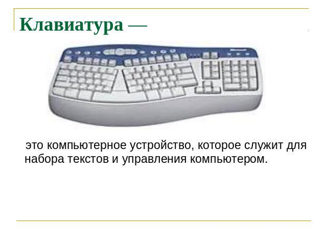 Клавиатура — это компьютерное устройство, которое служит для набора текстов и управления компьютером.