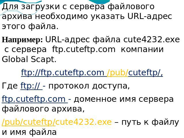 Для загрузки с сервера файлового архива необходимо указать URL-адрес этого файла. Например: URL-адрес файла cute4232.exe с сервера ftp.cuteftp.com компании Global Scapt. ftp://ftp.cuteftp.com /pub/cuteftp/, Где ftp:// - протокол доступа, ftp.cuteftp…