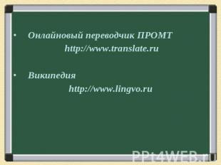 Онлайновый переводчик ПРОМТ http://www.translate.ru Википедия http://www.lingvo.