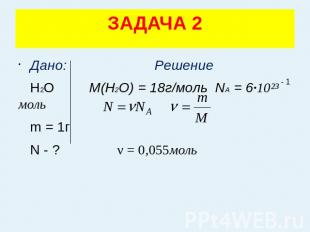 ЗАДАЧА 2 Дано: Решение Н2О M(H2O) = 18г/моль NA = 6·10²³ моль m = 1г N - ? ν = 0