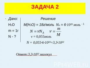 ЗАДАЧА 2 Дано: Решение Н2О M(H2O) = 18г/моль NA = 6·10²³ моль m = 1г N - ? ν = 0