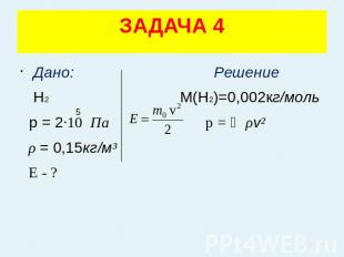 ЗАДАЧА 4 Дано: Решение Н2 М(Н2)=0,002кг/моль р = 2·10 Па p = ⅓ρv² ρ = 0,15кг/м³