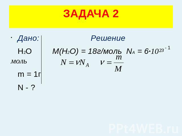 ЗАДАЧА 2 Дано: Решение Н2О M(H2O) = 18г/моль NA = 6·10²³ моль m = 1г N - ?