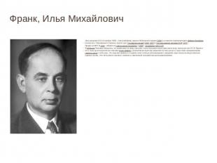 Франк, Илья Михайлович Дата рождения (10 (23) октября 1908) - советский физик, л
