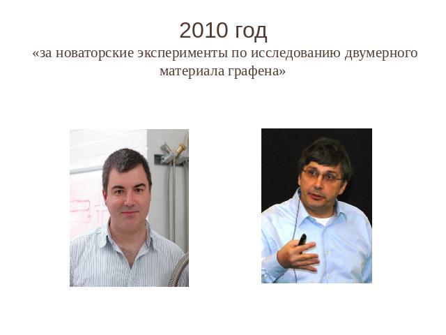 2010 год «за новаторские эксперименты по исследованию двумерного материала графена»