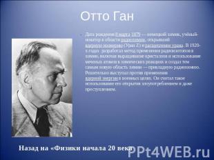 Отто Ган Дата рождения 8 марта 1879&nbsp;— немецкий химик, учёный-новатор в обла