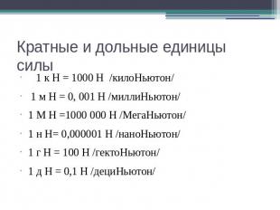 Кратные и дольные единицы силы 1 к Н = 1000 Н /килоНьютон/ 1 м Н = 0, 001 Н /мил