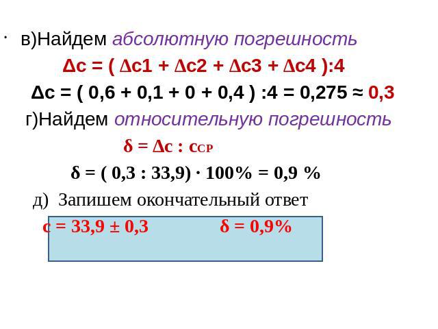 в)Найдем абсолютную погрешность Δc = ( ∆c1 + ∆c2 + ∆c3 + ∆c4 ):4 Δc = ( 0,6 + 0,1 + 0 + 0,4 ) :4 = 0,275 ≈ 0,3 г)Найдем относительную погрешность δ = Δс : сСР δ = ( 0,3 : 33,9) ∙ 100% = 0,9 % д) Запишем окончательный ответ с = 33,9 ± 0,3 δ = 0,9%