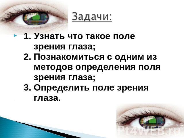 1. Узнать что такое поле зрения глаза; 2. Познакомиться с одним из методов определения поля зрения глаза; 3. Определить поле зрения глаза. 1. Узнать что такое поле зрения глаза; 2. Познакомиться с одним из методов определения поля зрения глаза; 3. О…