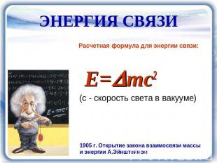 ЭНЕРГИЯ СВЯЗИ Расчетная формула для энергии связи: E=mc2 (с - скорость света в в