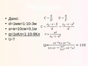 Решение: Дано: d=1мм=1·10-3м a=в=10см=0,1м q=1нКл=1·10-9Кл U-?