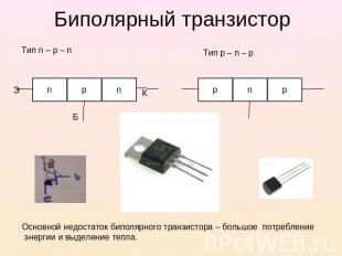 Биполярный транзистор Тип n – p – n Тип p – n – p Основной недостаток биполярног