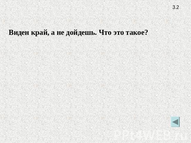 Виден край, а не дойдешь. Что это такое?