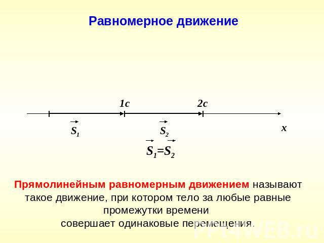 Равномерное движение Прямолинейным равномерным движением называют такое движение, при котором тело за любые равные промежутки времени совершает одинаковые перемещения.